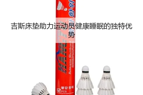 吉斯床垫助力运动员健康睡眠的独特优势