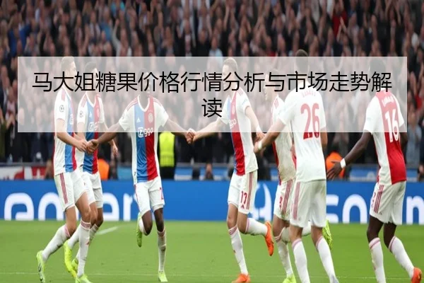 马大姐糖果价格行情分析与市场走势解读