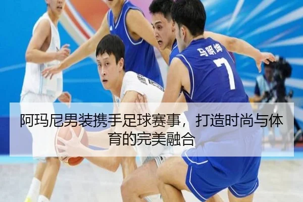阿玛尼男装携手足球赛事，打造时尚与体育的完美融合