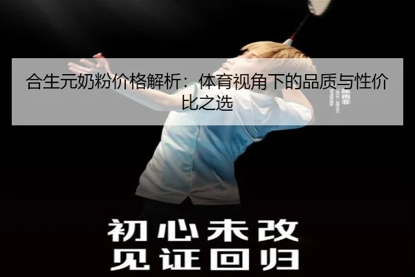 合生元奶粉价格解析：体育视角下的品质与性价比之选