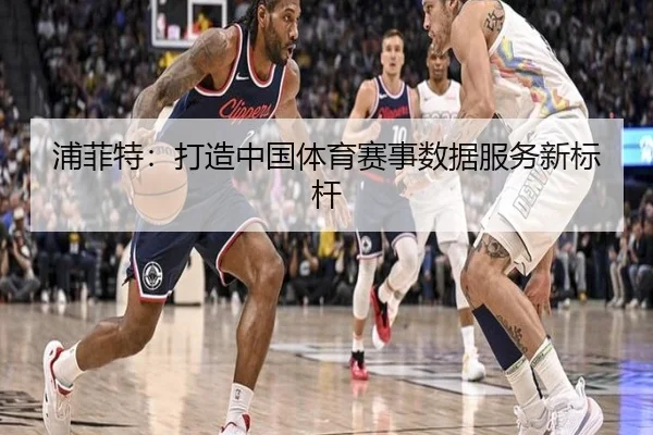 浦菲特：打造中国体育赛事数据服务新标杆