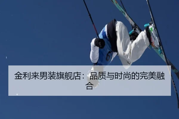 金利来男装旗舰店：品质与时尚的完美融合