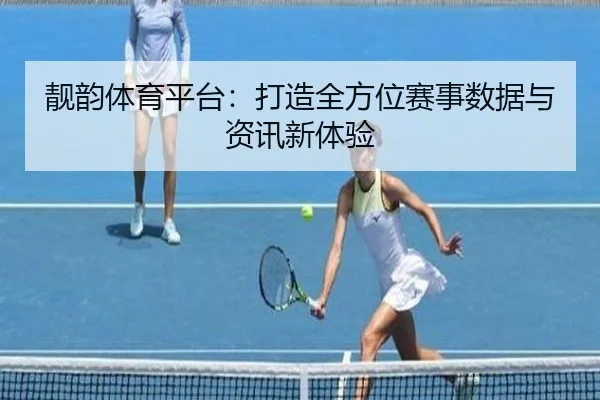 靓韵体育平台：打造全方位赛事数据与资讯新体验