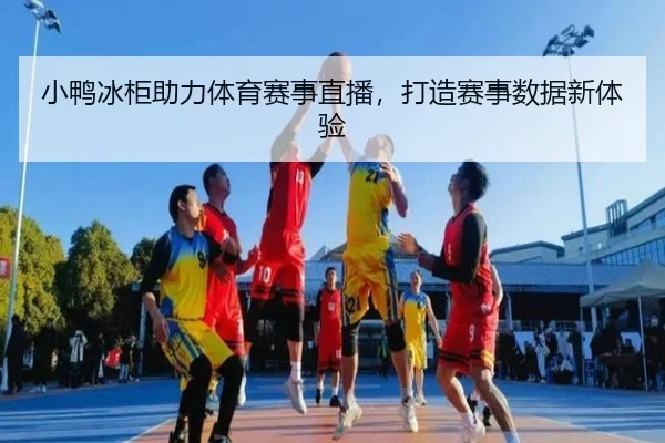 小鸭冰柜助力体育赛事直播，打造赛事数据新体验